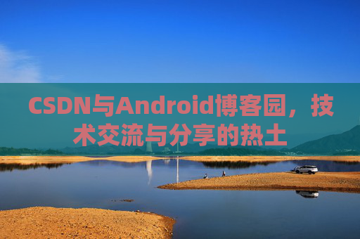 CSDN与Android博客园，技术交流与分享的热土